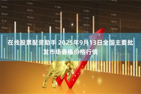 在线股票配资助手 2025年9月13日全国主要批发市场香椿价格行情