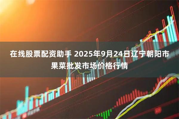 在线股票配资助手 2025年9月24日辽宁朝阳市果菜批发市场价格行情