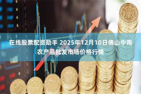 在线股票配资助手 2025年12月10日佛山中南农产品批发市场价格行情