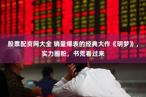 股票配资网大全 销量爆表的经典大作《明梦》，实力圈粉，书荒看过来