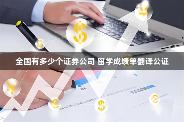 全国有多少个证券公司 留学成绩单翻译公证