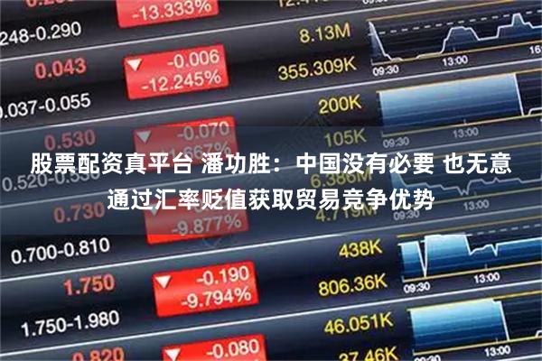 股票配资真平台 潘功胜：中国没有必要 也无意通过汇率贬值获取贸易竞争优势