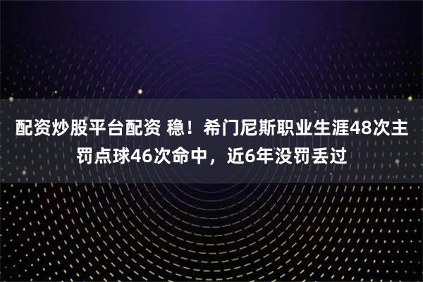 配资炒股平台配资 稳！希门尼斯职业生涯48次主罚点球46次命中，近6年没罚丢过