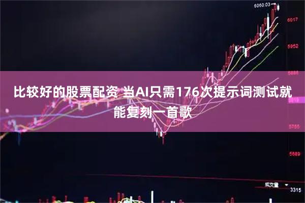 比较好的股票配资 当AI只需176次提示词测试就能复刻一首歌
